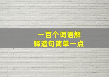 一百个词语解释造句简单一点