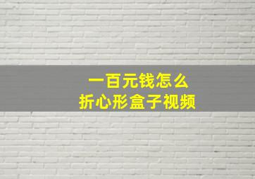 一百元钱怎么折心形盒子视频