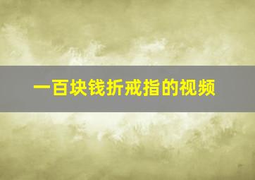 一百块钱折戒指的视频