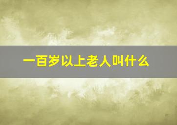 一百岁以上老人叫什么