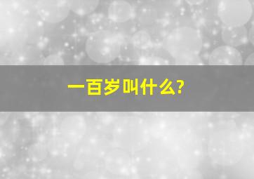 一百岁叫什么?