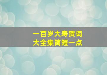 一百岁大寿贺词大全集简短一点