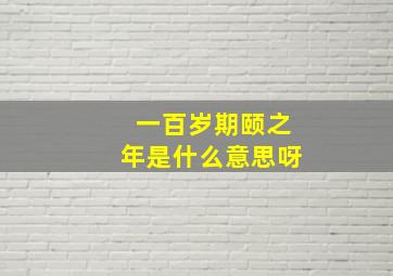 一百岁期颐之年是什么意思呀