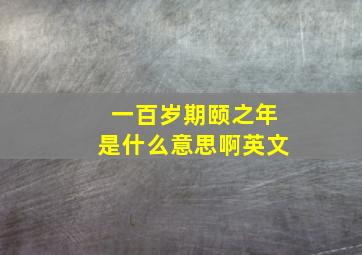 一百岁期颐之年是什么意思啊英文