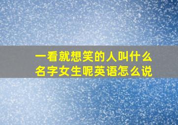 一看就想笑的人叫什么名字女生呢英语怎么说