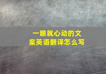 一眼就心动的文案英语翻译怎么写