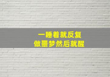 一睡着就反复做噩梦然后就醒