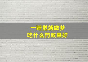 一睡觉就做梦吃什么药效果好