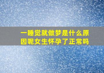 一睡觉就做梦是什么原因呢女生怀孕了正常吗