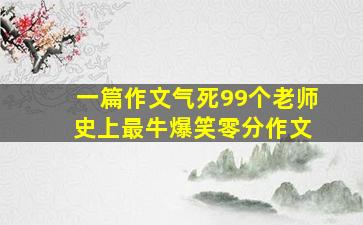 一篇作文气死99个老师 史上最牛爆笑零分作文