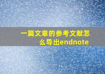 一篇文章的参考文献怎么导出endnote