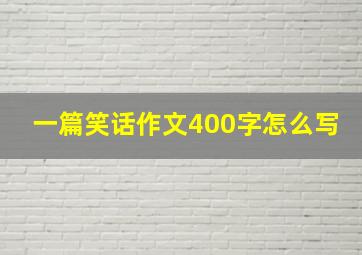 一篇笑话作文400字怎么写