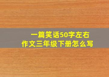 一篇笑话50字左右作文三年级下册怎么写