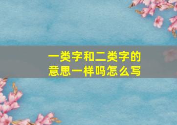 一类字和二类字的意思一样吗怎么写