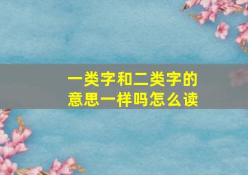 一类字和二类字的意思一样吗怎么读