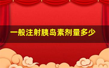 一般注射胰岛素剂量多少