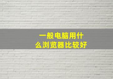 一般电脑用什么浏览器比较好