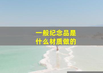 一般纪念品是什么材质做的