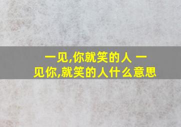 一见,你就笑的人 一见你,就笑的人什么意思