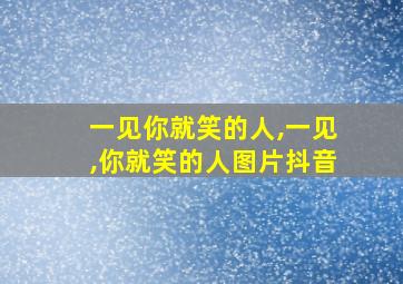 一见你就笑的人,一见,你就笑的人图片抖音