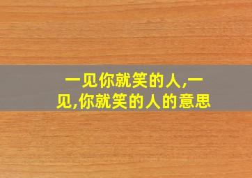 一见你就笑的人,一见,你就笑的人的意思