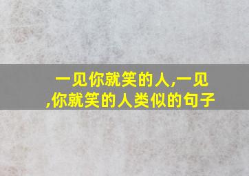 一见你就笑的人,一见,你就笑的人类似的句子