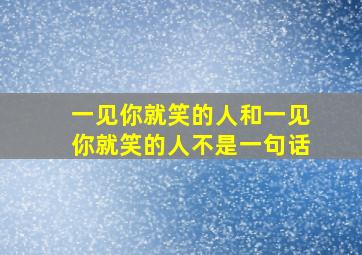 一见你就笑的人和一见你就笑的人不是一句话