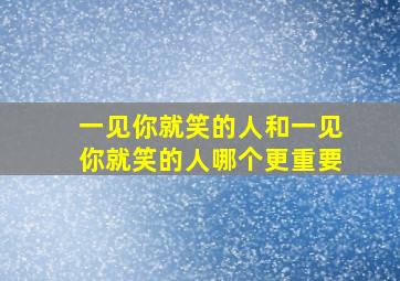 一见你就笑的人和一见你就笑的人哪个更重要