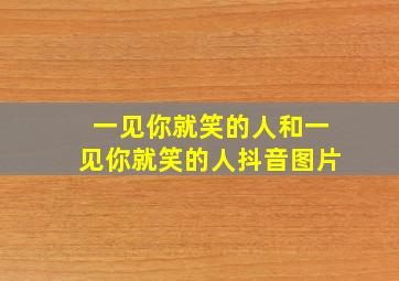 一见你就笑的人和一见你就笑的人抖音图片