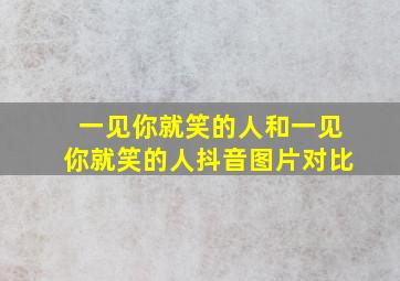 一见你就笑的人和一见你就笑的人抖音图片对比