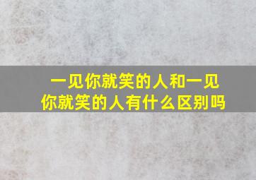 一见你就笑的人和一见你就笑的人有什么区别吗