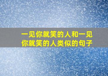 一见你就笑的人和一见你就笑的人类似的句子