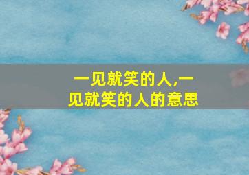 一见就笑的人,一见就笑的人的意思