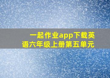 一起作业app下载英语六年级上册第五单元