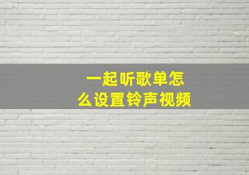 一起听歌单怎么设置铃声视频