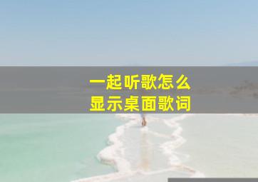 一起听歌怎么显示桌面歌词