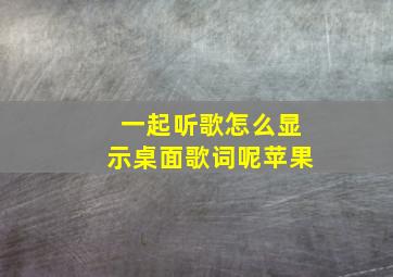 一起听歌怎么显示桌面歌词呢苹果