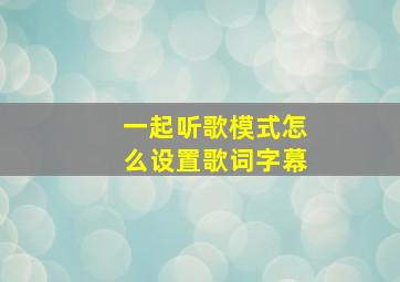 一起听歌模式怎么设置歌词字幕