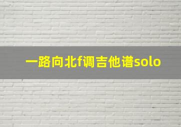 一路向北f调吉他谱solo