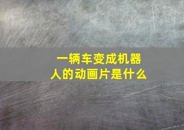 一辆车变成机器人的动画片是什么