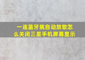 一连蓝牙就自动放歌怎么关闭三星手机屏幕显示