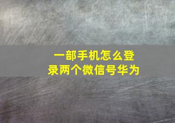 一部手机怎么登录两个微信号华为