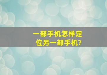 一部手机怎样定位另一部手机?