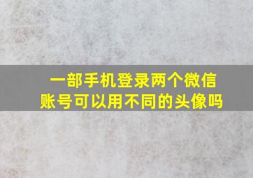 一部手机登录两个微信账号可以用不同的头像吗