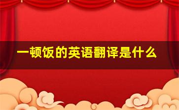 一顿饭的英语翻译是什么