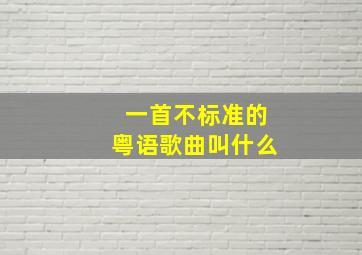 一首不标准的粤语歌曲叫什么