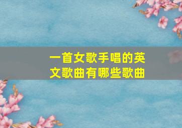 一首女歌手唱的英文歌曲有哪些歌曲