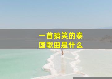 一首搞笑的泰国歌曲是什么