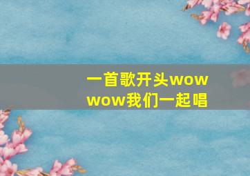 一首歌开头wowwow我们一起唱