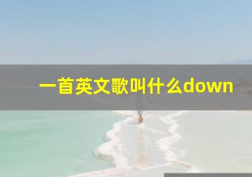 一首英文歌叫什么down